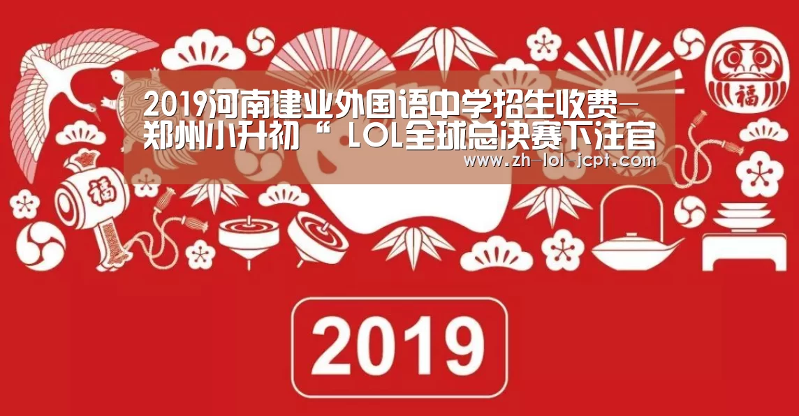 2019河南建业外国语中学招生收费-郑州小升初“ LOL全球总决赛下注官方网站”(图3) LOL全球总决赛下注官方网站