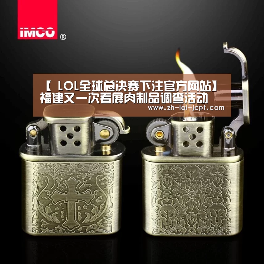 【 LOL全球总决赛下注官方网站】福建又一次看展肉制品调查活动(图1) LOL全球总决赛下注官方网站