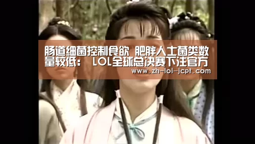肠道细菌控制食欲 肥胖人士菌类数量较低: LOL全球总决赛下注官方网站(图4) 英雄联盟竞猜大厅