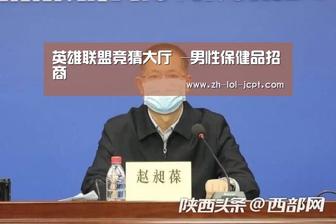 英雄联盟竞猜大厅 -男性保健品招商(图3) LOL全球总决赛下注官方网站