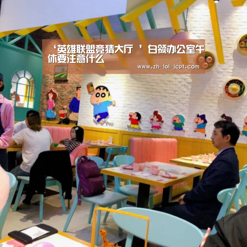 ‘英雄联盟竞猜大厅 ’白领办公室午休要注意什么(图2) LOL全球总决赛下注官方网站