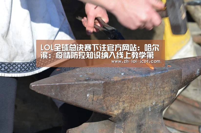 LOL全球总决赛下注官方网站:哈尔滨:疫情防控知识纳入线上教学第一课(图2) 英雄联盟竞猜大厅