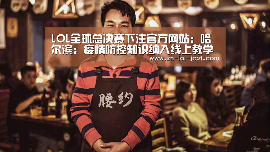 LOL全球总决赛下注官方网站:哈尔滨:疫情防控知识纳入线上教学第一课(图3) 英雄联盟竞猜大厅