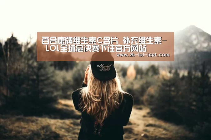 百合康牌维生素C含片 补充维生素- LOL全球总决赛下注官方网站(图1) 英雄联盟竞猜大厅