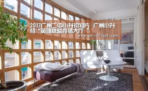 2017广州二中小升初划片-广州小升初“英雄联盟竞猜大厅 ”(图2) LOL全球总决赛下注官方网站